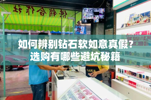 如何辨别钻石软如意真假？选购有哪些避坑秘籍